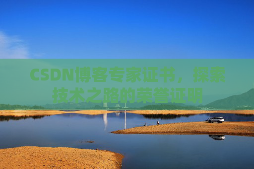 CSDN博客专家证书，探索技术之路的荣誉证明